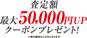 査定額最大 50,000円UPクーポンプレゼント!